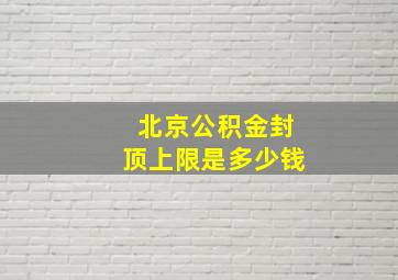 北京公积金封顶上限是多少钱