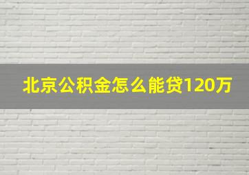 北京公积金怎么能贷120万