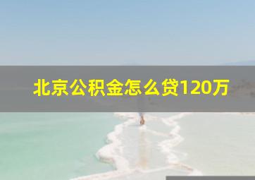 北京公积金怎么贷120万