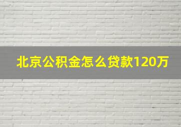 北京公积金怎么贷款120万