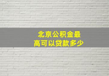 北京公积金最高可以贷款多少