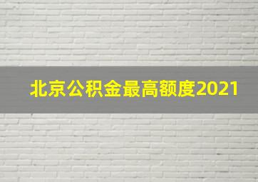 北京公积金最高额度2021