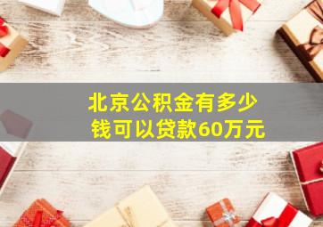 北京公积金有多少钱可以贷款60万元