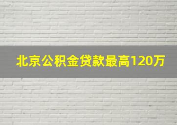 北京公积金贷款最高120万