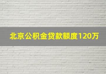 北京公积金贷款额度120万