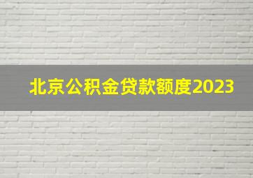 北京公积金贷款额度2023