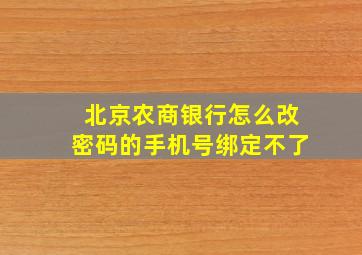 北京农商银行怎么改密码的手机号绑定不了