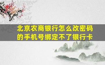 北京农商银行怎么改密码的手机号绑定不了银行卡