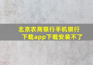 北京农商银行手机银行下载app下载安装不了