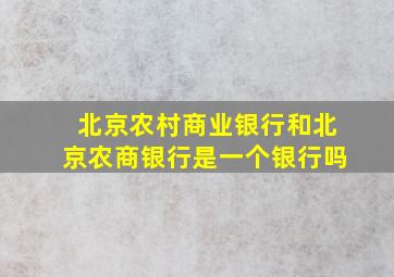 北京农村商业银行和北京农商银行是一个银行吗