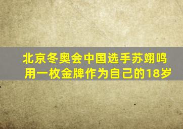 北京冬奥会中国选手苏翊鸣用一枚金牌作为自己的18岁