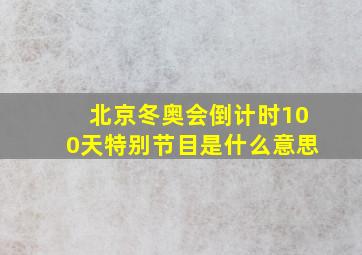 北京冬奥会倒计时100天特别节目是什么意思