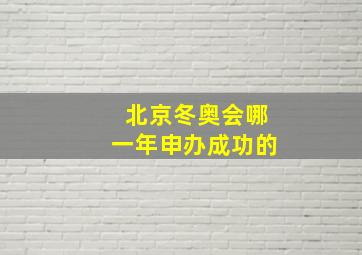 北京冬奥会哪一年申办成功的