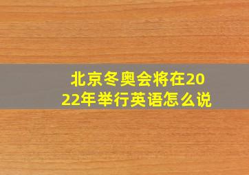 北京冬奥会将在2022年举行英语怎么说