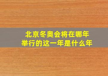 北京冬奥会将在哪年举行的这一年是什么年