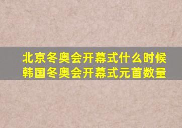 北京冬奥会开幕式什么时候韩国冬奥会开幕式元首数量