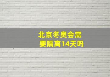 北京冬奥会需要隔离14天吗