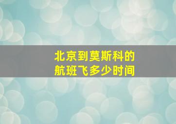 北京到莫斯科的航班飞多少时间