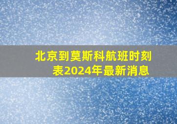 北京到莫斯科航班时刻表2024年最新消息