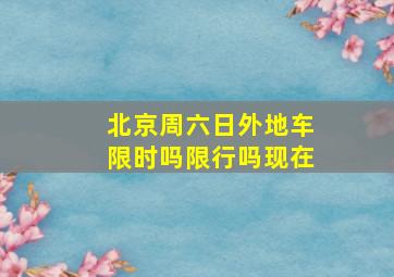 北京周六日外地车限时吗限行吗现在