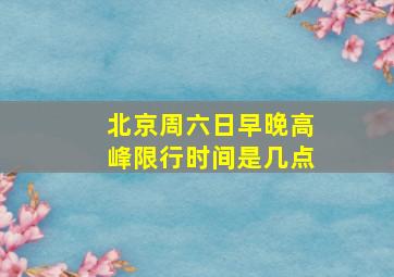 北京周六日早晚高峰限行时间是几点