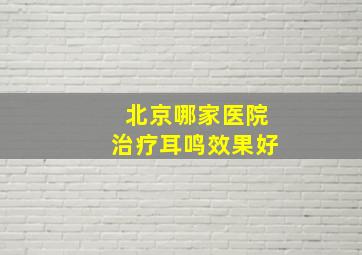 北京哪家医院治疗耳鸣效果好