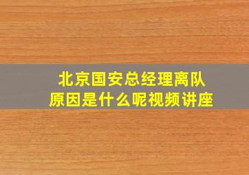 北京国安总经理离队原因是什么呢视频讲座