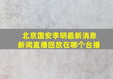 北京国安李明最新消息新闻直播回放在哪个台播