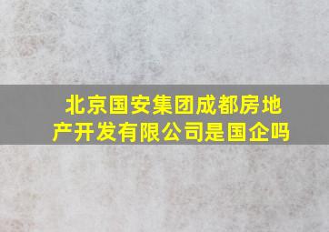 北京国安集团成都房地产开发有限公司是国企吗