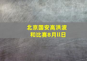 北京国安高洪波和比赛8月ll日