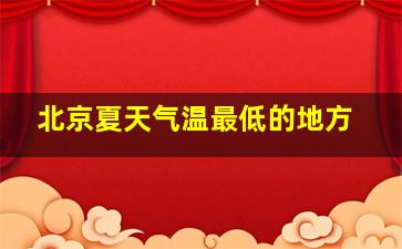 北京夏天气温最低的地方