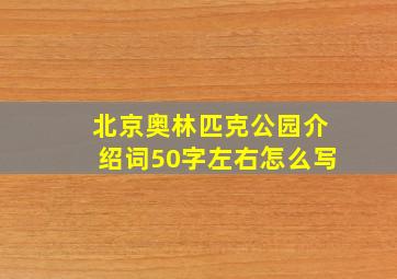 北京奥林匹克公园介绍词50字左右怎么写