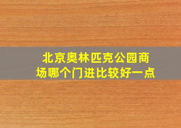 北京奥林匹克公园商场哪个门进比较好一点