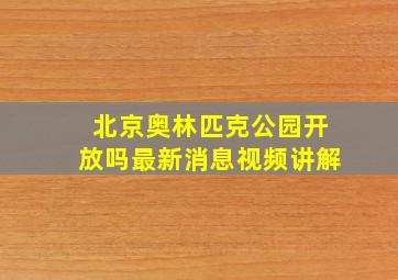 北京奥林匹克公园开放吗最新消息视频讲解