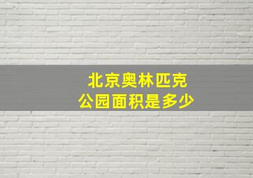 北京奥林匹克公园面积是多少