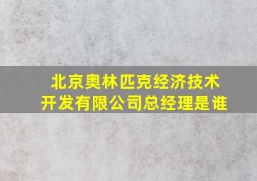 北京奥林匹克经济技术开发有限公司总经理是谁