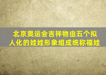 北京奥运会吉祥物由五个拟人化的娃娃形象组成统称福娃