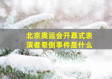 北京奥运会开幕式表演者晕倒事件是什么