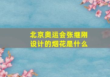 北京奥运会张继刚设计的烟花是什么