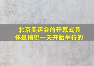 北京奥运会的开幕式具体是指哪一天开始举行的