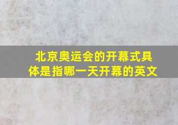 北京奥运会的开幕式具体是指哪一天开幕的英文