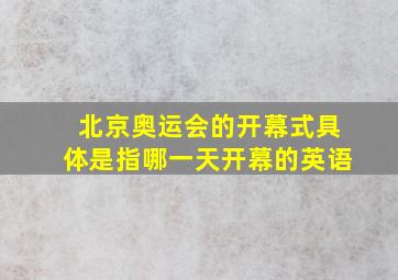 北京奥运会的开幕式具体是指哪一天开幕的英语