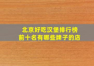 北京好吃汉堡排行榜前十名有哪些牌子的店