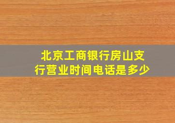 北京工商银行房山支行营业时间电话是多少