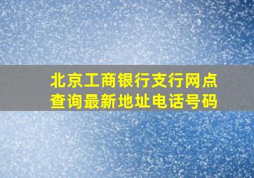 北京工商银行支行网点查询最新地址电话号码