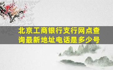 北京工商银行支行网点查询最新地址电话是多少号