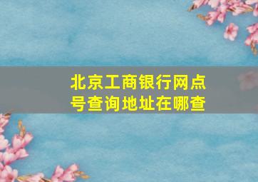 北京工商银行网点号查询地址在哪查