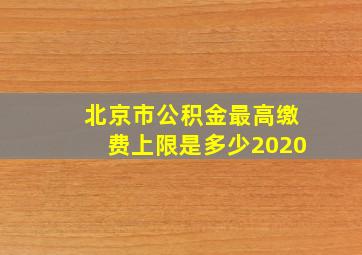 北京市公积金最高缴费上限是多少2020