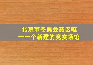 北京市冬奥会赛区唯一一个新建的竞赛场馆