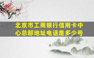 北京市工商银行信用卡中心总部地址电话是多少号